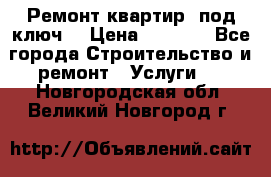 Ремонт квартир “под ключ“ › Цена ­ 1 500 - Все города Строительство и ремонт » Услуги   . Новгородская обл.,Великий Новгород г.